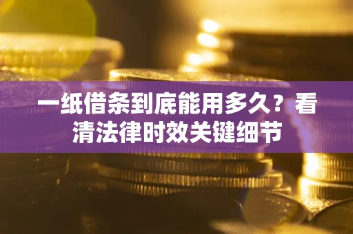 武汉一纸借条到底能用多久？看清法律时效关键细节