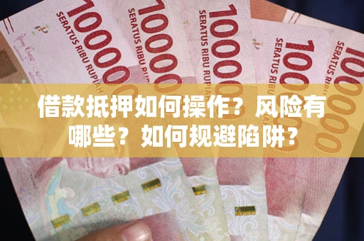 武汉借款抵押如何操作?风险有哪些?如何规避陷阱? 武汉借款抵押如何操作?风险有哪些?如何规避陷阱?