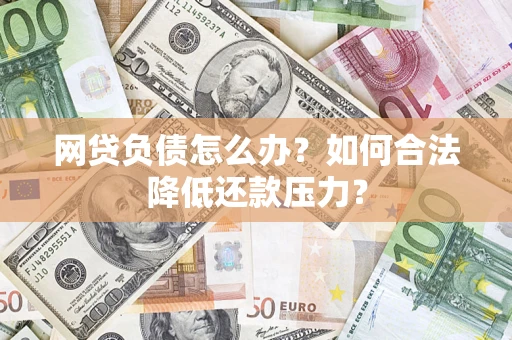 武汉网贷负债怎么办？如何合法降低还款压力？