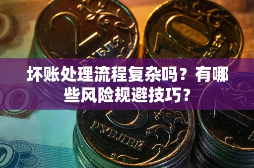 武汉坏账处理流程复杂吗？有哪些风险规避技巧？