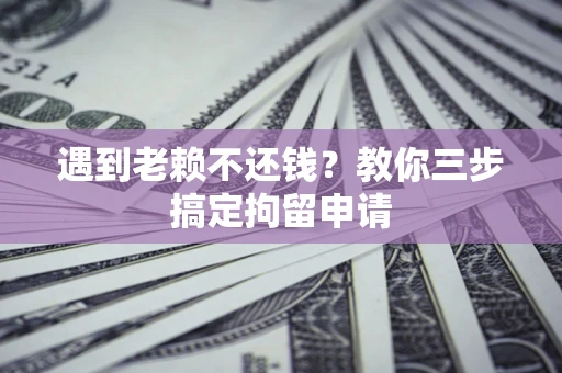 武汉遇到老赖不还钱？教你三步搞定拘留申请