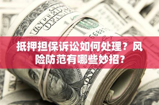 武汉抵押担保诉讼如何处理？风险防范有哪些妙招？