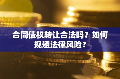 武汉合同债权转让合法吗？如何规避法律风险？