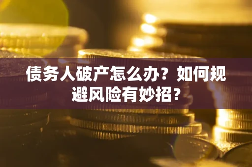 武汉债务人破产怎么办？如何规避风险有妙招？