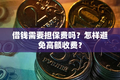 武汉借钱需要担保费吗？怎样避免高额收费？