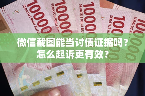 武汉微信截图能当讨债证据吗？怎么起诉更有效？