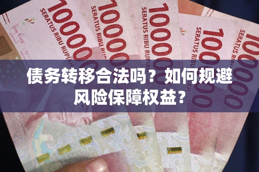武汉债务转移合法吗？如何规避风险保障权益？