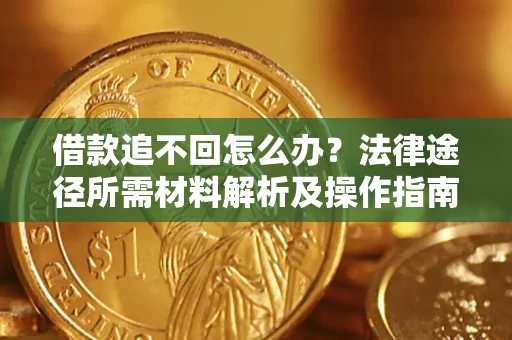 武汉借款追不回怎么办？法律途径所需材料解析及操作指南