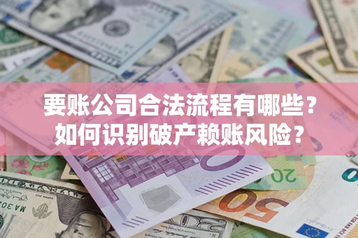 武汉要账公司合法流程有哪些？如何识别破产赖账风险？