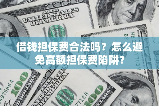 武汉借钱担保费合法吗？怎么避免高额担保费陷阱？