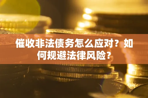 武汉催收非法债务怎么应对？如何规避法律风险？