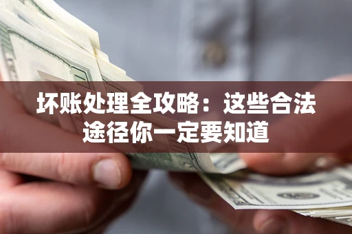武汉坏账处理全攻略：这些合法途径你一定要知道