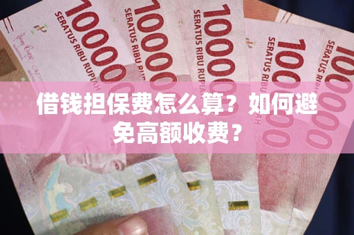 武汉借钱担保费怎么算？如何避免高额收费？