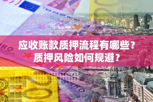 武汉应收账款质押流程有哪些？质押风险如何规避？