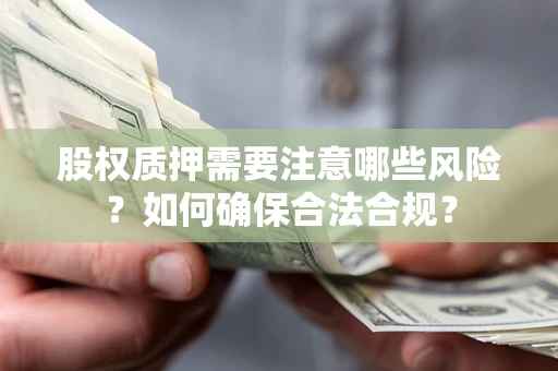 武汉股权质押需要注意哪些风险？如何确保合法合规？