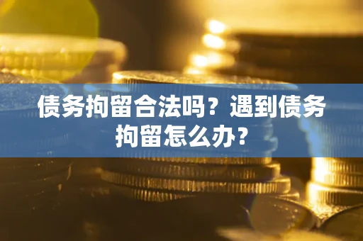 武汉债务拘留合法吗？遇到债务拘留怎么办？
