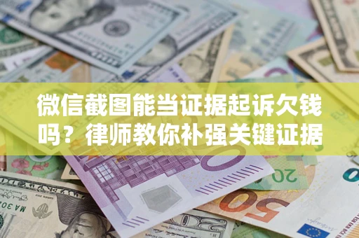 武汉微信截图能当证据起诉欠钱吗？律师教你补强关键证据
