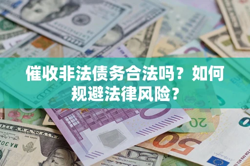 武汉催收非法债务合法吗？如何规避法律风险？