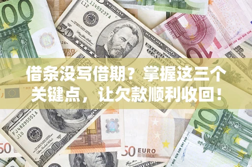 武汉借条没写借期？掌握这三个关键点，让欠款顺利收回！