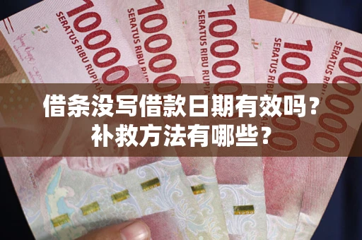 武汉借条没写借款日期有效吗？补救方法有哪些？