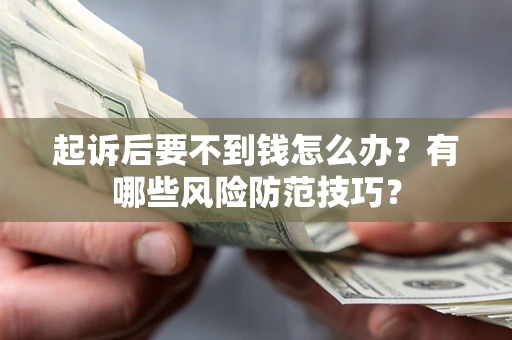 武汉起诉后要不到钱怎么办?有哪些风险防范技巧? 武汉起诉后要不到钱怎么办?有哪些风险防范技巧?