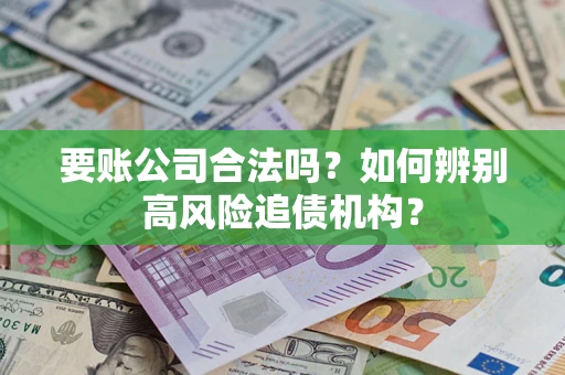 武汉要账公司合法吗？如何辨别高风险追债机构？