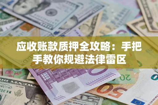 武汉应收账款质押全攻略：手把手教你规避法律雷区