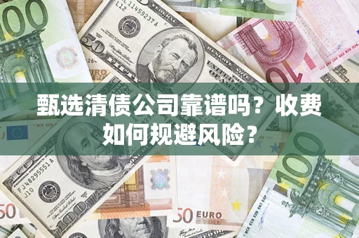 武汉甄选清债公司靠谱吗？收费如何规避风险？