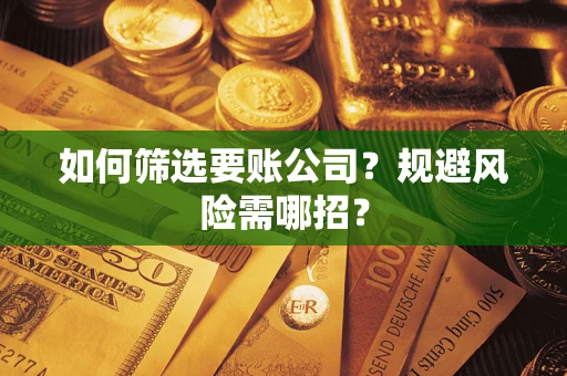 武汉如何筛选要账公司？规避风险需哪招？