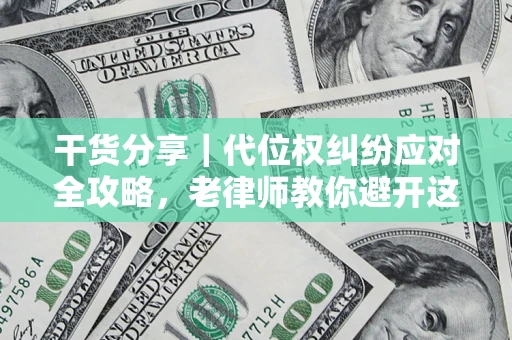 武汉干货分享｜代位权纠纷应对全攻略，老律师教你避开这5大雷区
