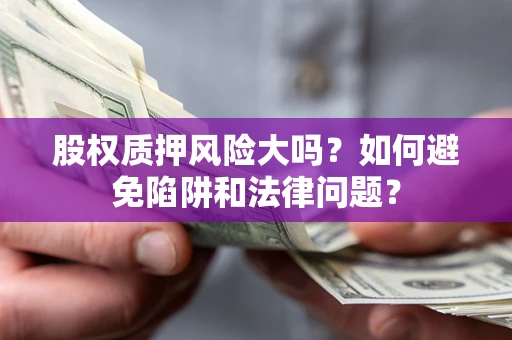 武汉股权质押风险大吗？如何避免陷阱和法律问题？