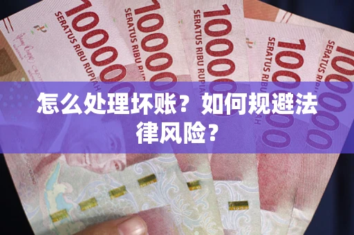 武汉怎么处理坏账？如何规避法律风险？