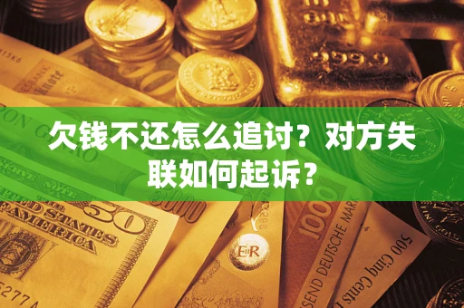 武汉欠钱不还怎么追讨？对方失联如何起诉？