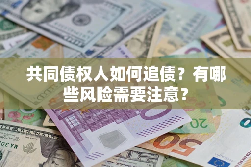 武汉共同债权人如何追债？有哪些风险需要注意？