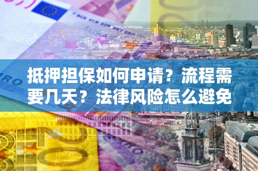 武汉抵押担保如何申请？流程需要几天？法律风险怎么避免？避坑指南