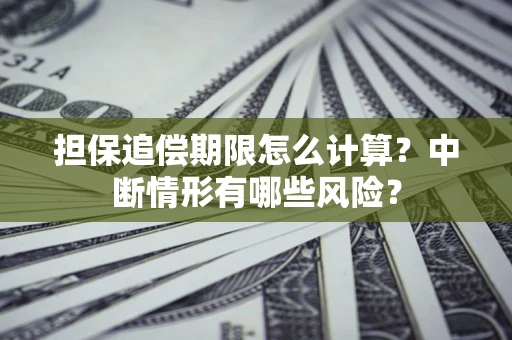武汉担保追偿期限怎么计算？中断情形有哪些风险？