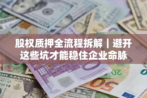 武汉股权质押全流程拆解｜避开这些坑才能稳住企业命脉