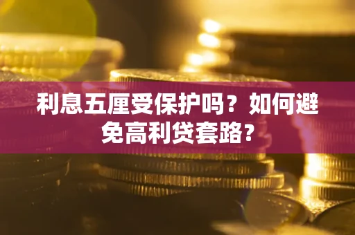 武汉利息五厘受保护吗？如何避免高利贷套路？