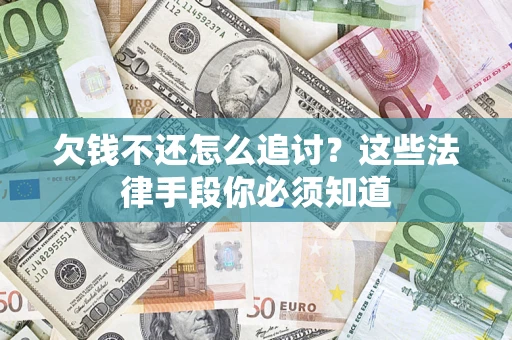 武汉欠钱不还怎么追讨？这些法律手段你必须知道