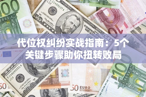 武汉代位权纠纷实战指南：5个关键步骤助你扭转败局