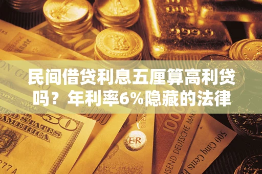 武汉民间借贷利息五厘算高利贷吗？年利率6%隐藏的法律风险全解析