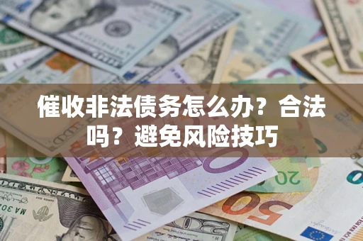 武汉催收非法债务怎么办？合法吗？避免风险技巧