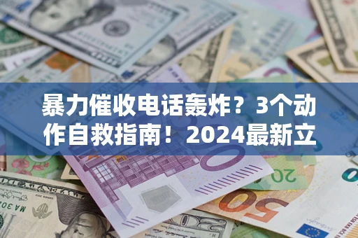 武汉暴力催收电话轰炸？3个动作自救指南！2024最新立案标准全解析