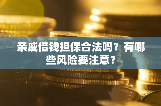 武汉亲戚借钱担保合法吗？有哪些风险要注意？