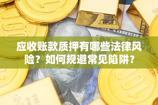 武汉应收账款质押有哪些法律风险？如何规避常见陷阱？