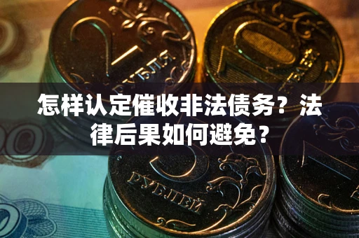 武汉怎样认定催收非法债务？法律后果如何避免？