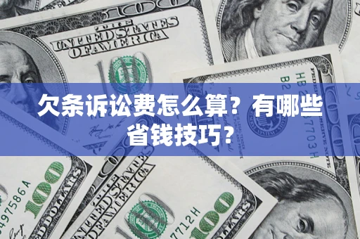 武汉欠条诉讼费怎么算？有哪些省钱技巧？