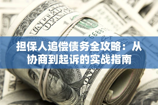 武汉担保人追偿债务全攻略：从协商到起诉的实战指南