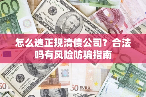 武汉怎么选正规清债公司？合法吗有风险防骗指南