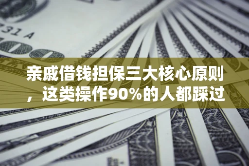 武汉亲戚借钱担保三大核心原则，这类操作90%的人都踩过坑！附法院判决案例